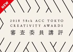 2018 58th ACC TOKYO CREATIVITY AWARDS 審査委員講評
